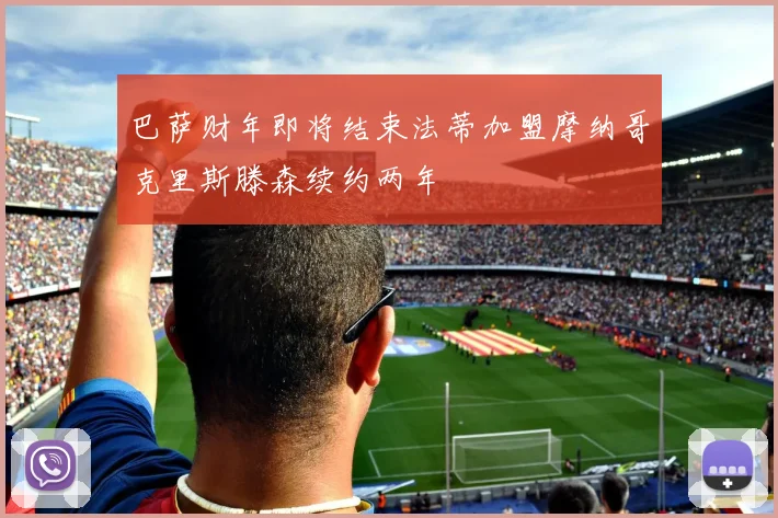 巴萨财年即将结束法蒂加盟摩纳哥克里斯滕森续约两年