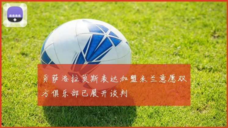 贡萨洛拉莫斯表达加盟米兰意愿双方俱乐部已展开谈判
